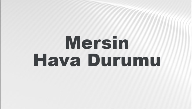 Mersin Hava Durumu | Mersin İçin Bugün, Yarın ve 5 Günlük Hava Durumu Nasıl Olacak? 17 Kasım 2024